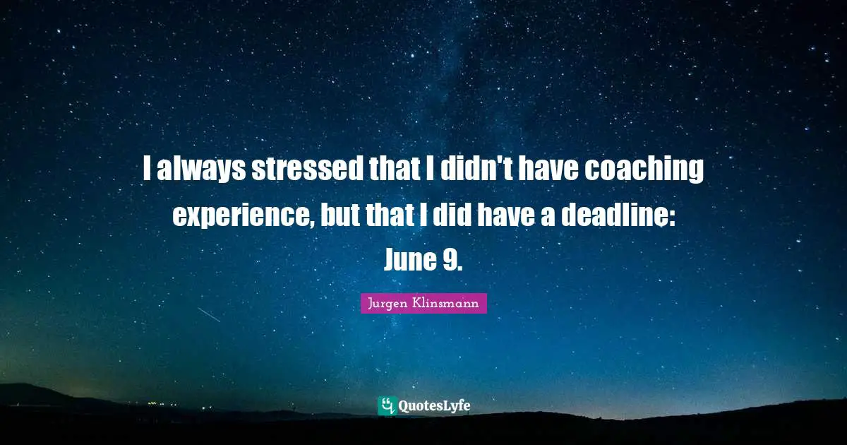 I always stressed that I didn't have coaching experience, but that I did have a deadline: June 9.