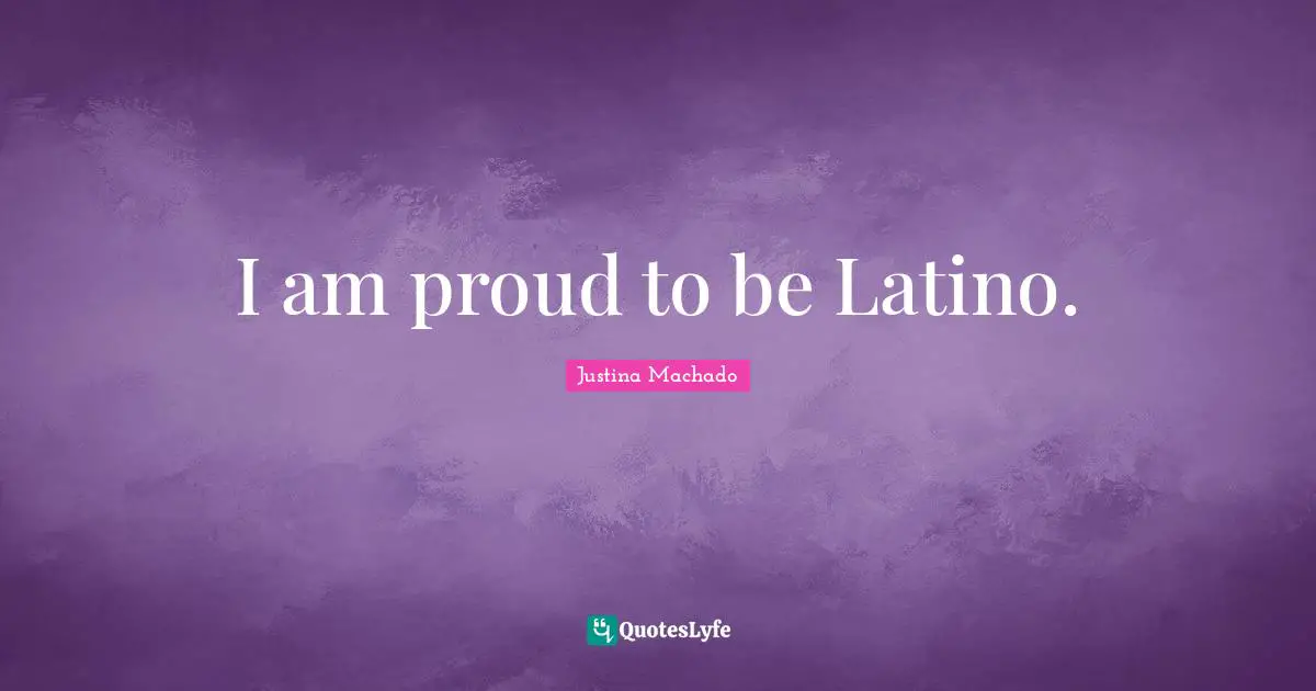 I am proud to be Latino.
