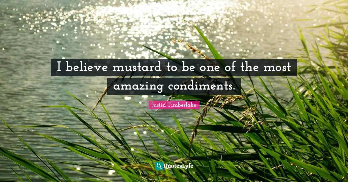 Most Amazing Quotes: "I believe mustard to be one of the most amazing condiments."