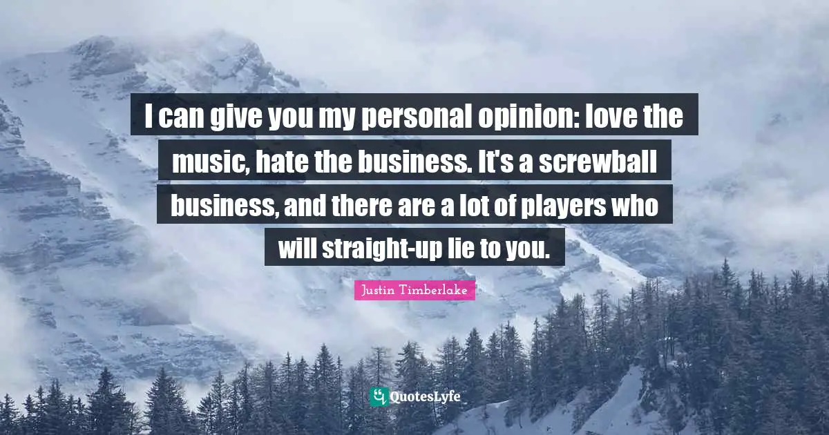 I can give you my personal opinion: love the music, hate the business. It's a screwball business, and there are a lot of players who will straight-up lie to you.