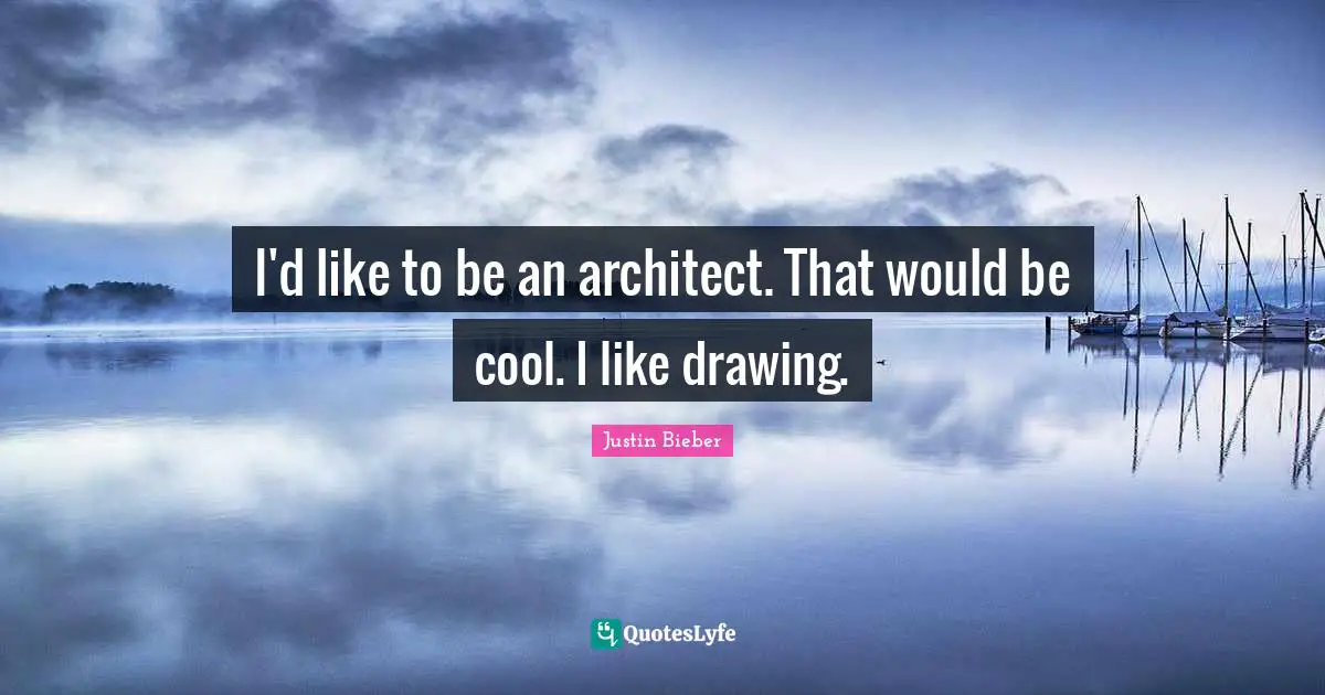 I'd like to be an architect. That would be cool. I like drawing.