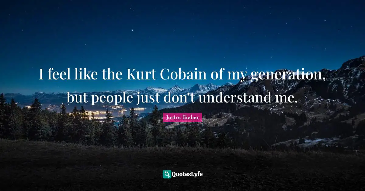Justin Bieber Quotes: "I feel like the Kurt Cobain of my generation, but people just don't understand me."