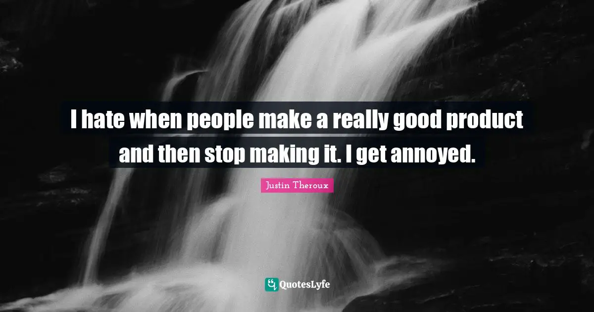 I hate when people make a really good product and then stop making it. I get annoyed.