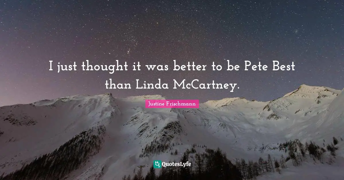 I just thought it was better to be Pete Best than Linda McCartney.