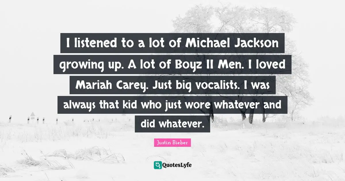 I listened to a lot of Michael Jackson growing up. A lot of Boyz II Men. I loved Mariah Carey. Just big vocalists. I was always that kid who just wore whatever and did whatever.