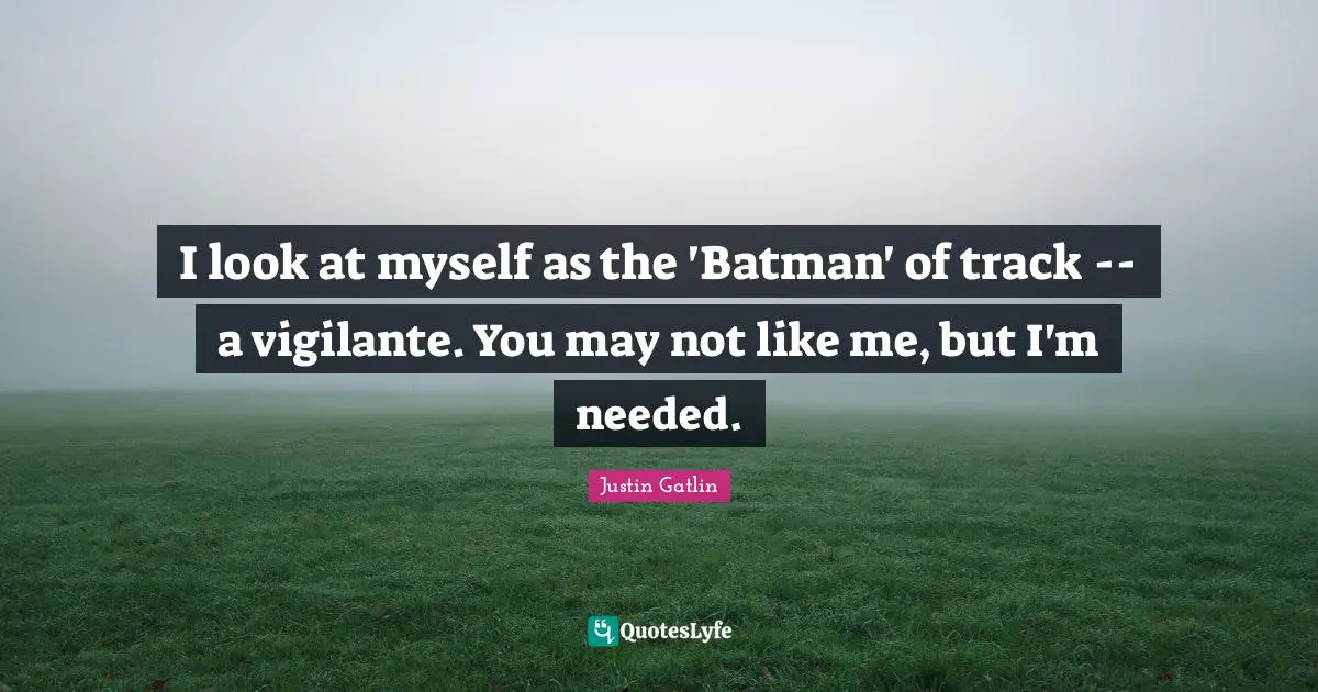 Justin Gatlin Quotes: "I look at myself as the 'Batman' of track -- a vigilante. You may not like me, but I'm needed."