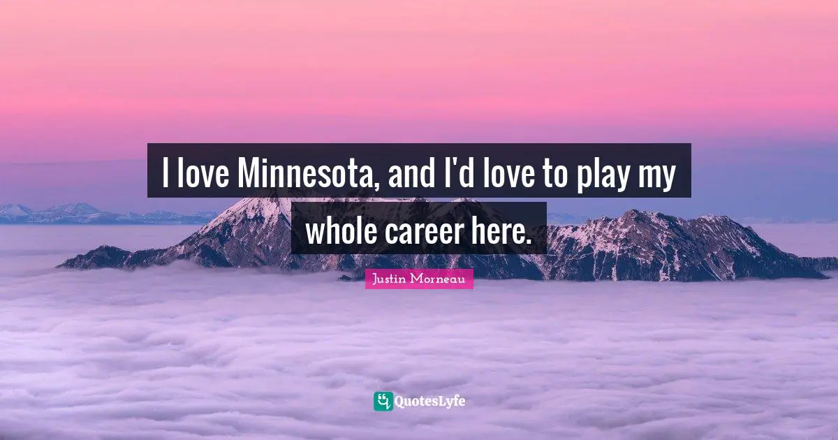 I love Minnesota, and I'd love to play my whole career here.