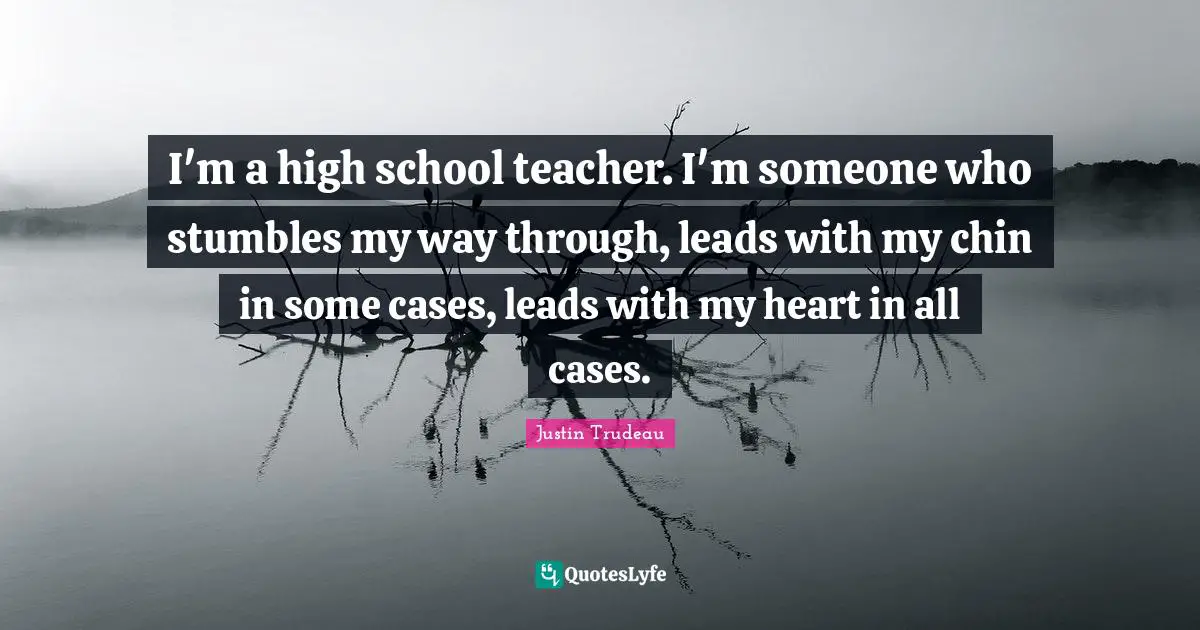 I'm a high school teacher. I'm someone who stumbles my way through, leads with my chin in some cases, leads with my heart in all cases.