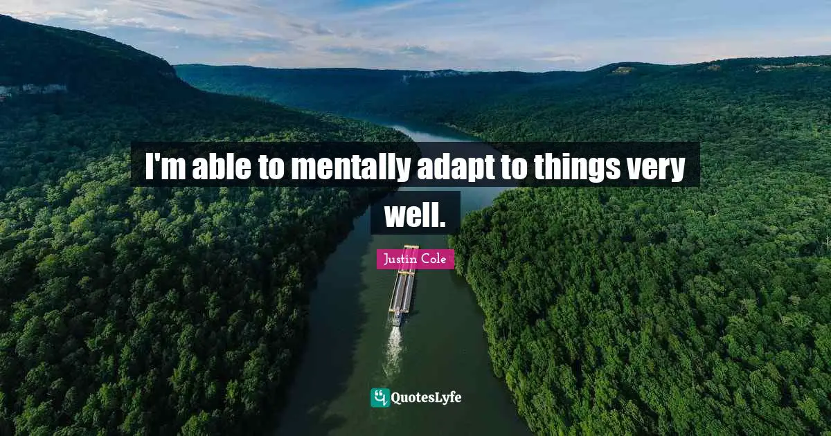 I'm able to mentally adapt to things very well.