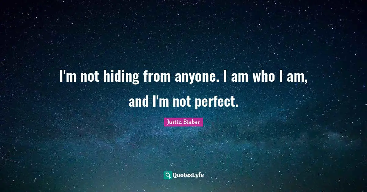 Justin Bieber Quotes: "I'm not hiding from anyone. I am who I am, and I'm not perfect."