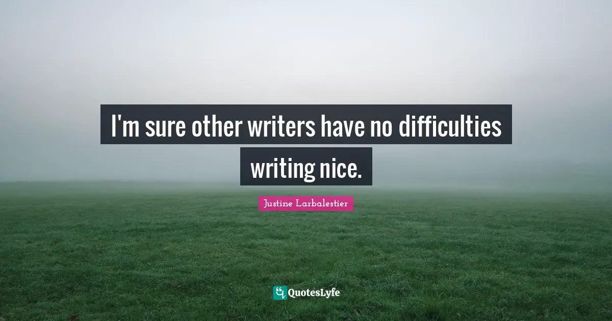 I'm sure other writers have no difficulties writing nice.