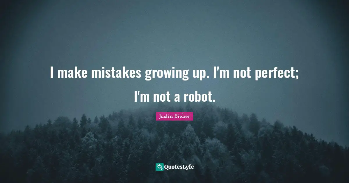Justin Bieber Quotes: "I make mistakes growing up. I'm not perfect; I'm not a robot."