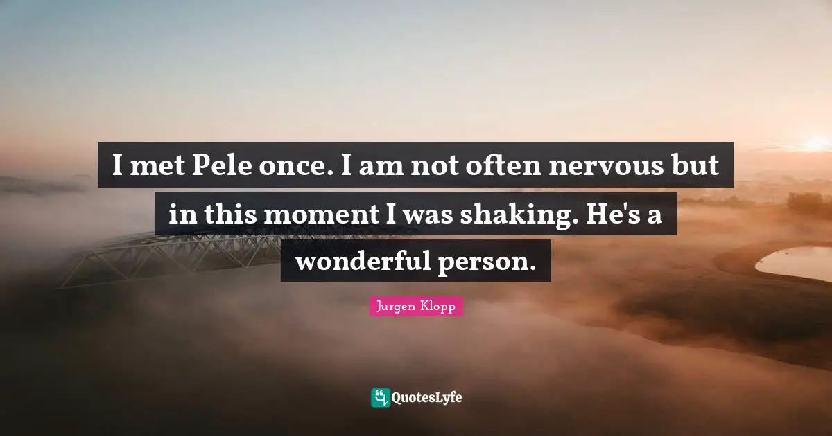 I met Pele once. I am not often nervous but in this moment I was shaking. He's a wonderful person.
