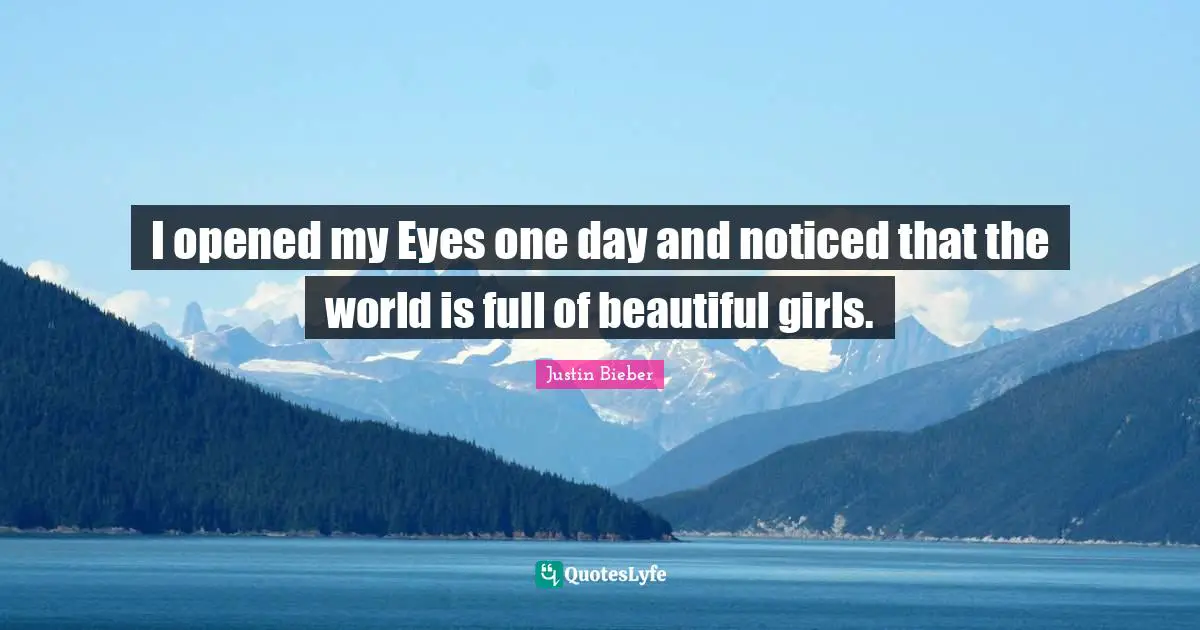 I opened my Eyes one day and noticed that the world is full of beautiful girls.
