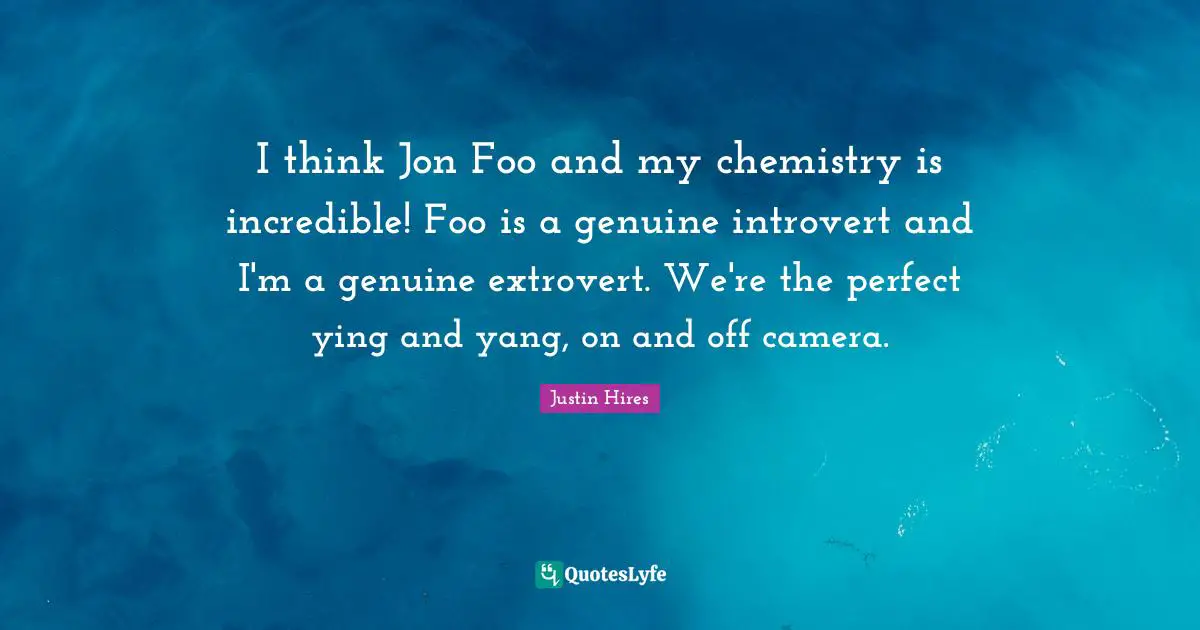 I think Jon Foo and my chemistry is incredible! Foo is a genuine introvert and I'm a genuine extrovert. We're the perfect ying and yang, on and off camera.