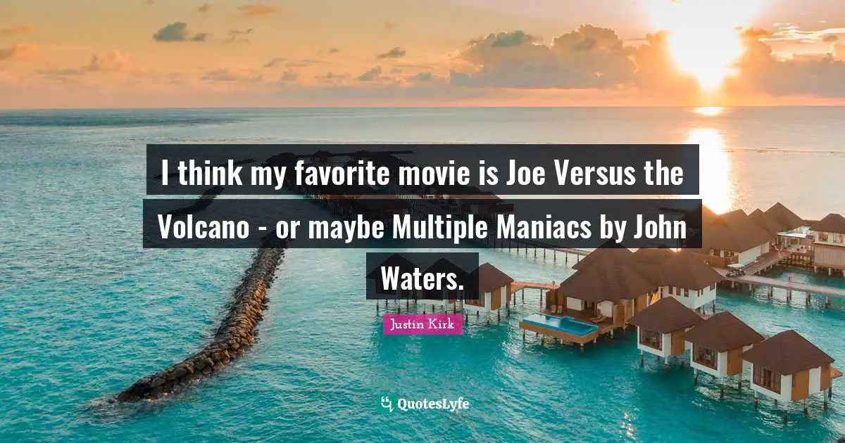 I think my favorite movie is Joe Versus the Volcano - or maybe Multiple Maniacs by John Waters.