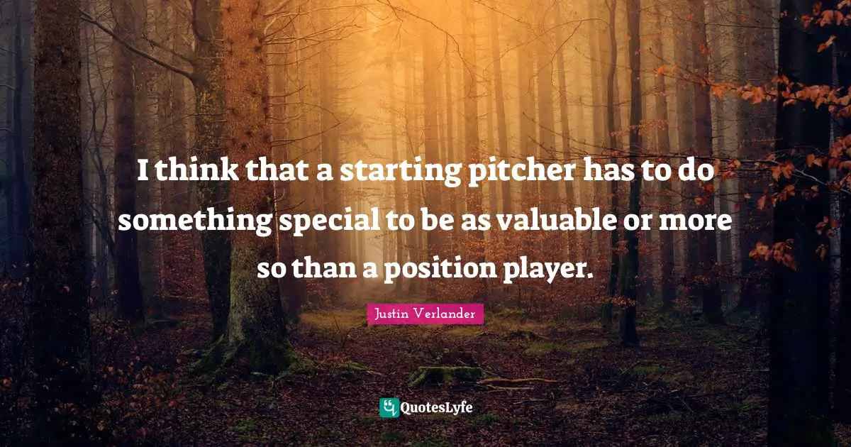 I think that a starting pitcher has to do something special to be as valuable or more so than a position player.