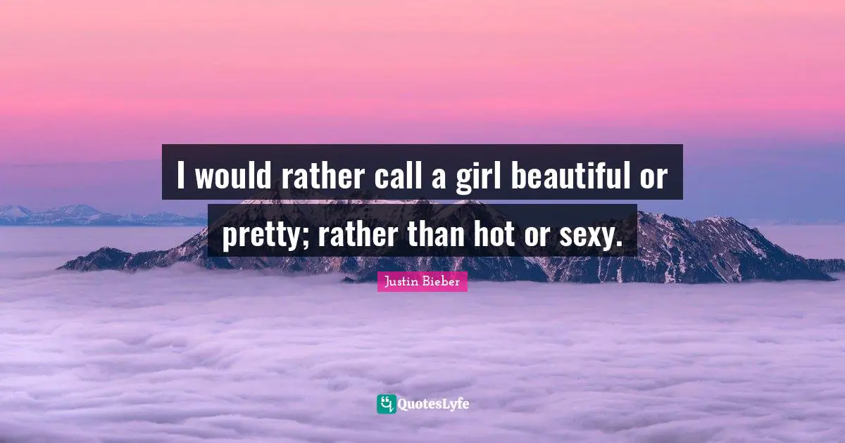 Justin Bieber Quotes: "I would rather call a girl beautiful or pretty; rather than hot or sexy."