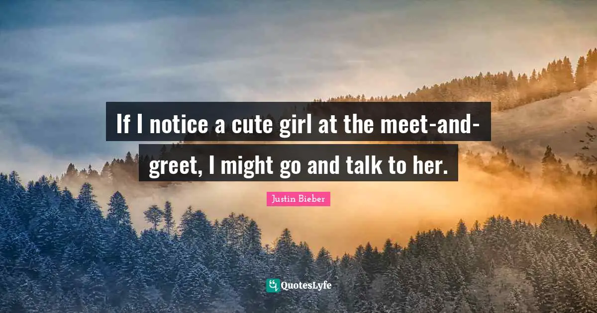 If I notice a cute girl at the meet-and-greet, I might go and talk to her.