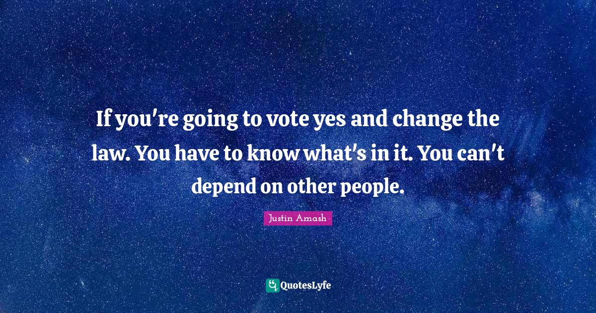 If you're going to vote yes and change the law. You have to know what