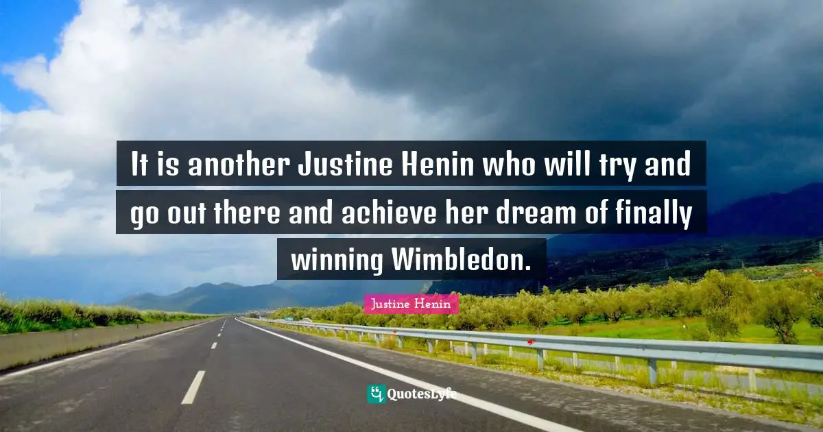 It is another Justine Henin who will try and go out there and achieve her dream of finally winning Wimbledon.