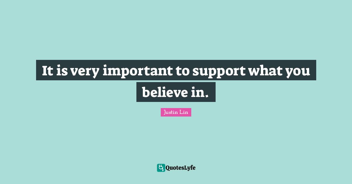 It is very important to support what you believe in.