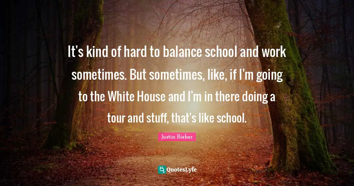 It's kind of hard to balance school and work sometimes. But sometimes, like, if I'm going to the White House and I'm in there doing a tour and stuff, that's like school.