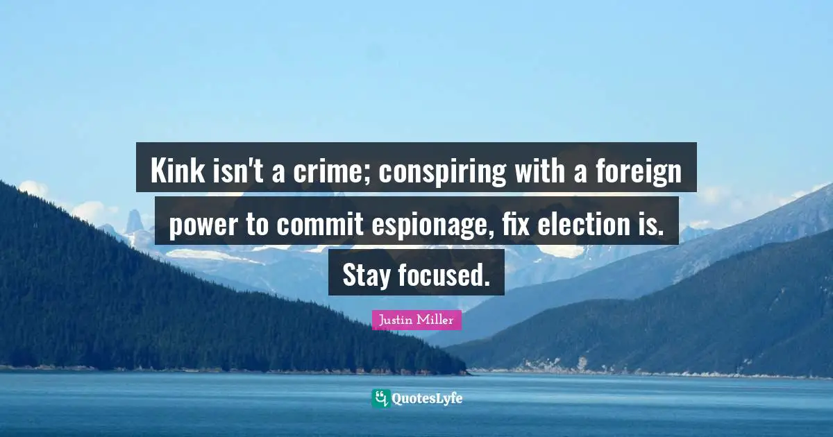 Kink isn't a crime; conspiring with a foreign power to commit espionage, fix election is. Stay focused.