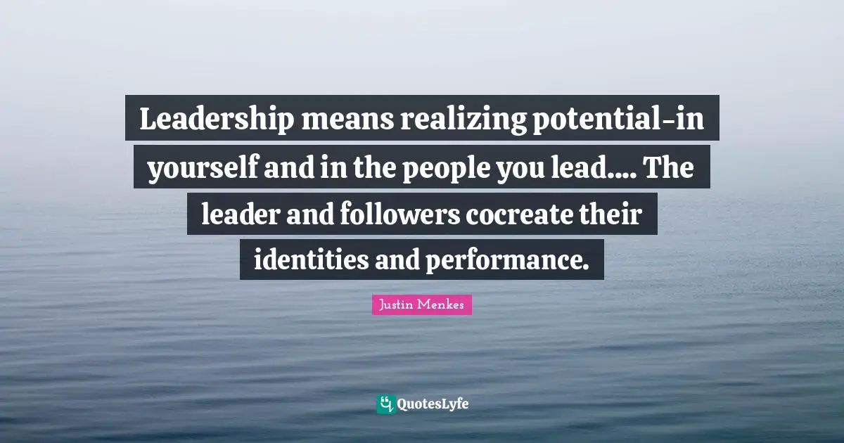 Followers Quotes: "Leadership means realizing potential-in yourself and in the people you lead.... The leader and followers cocreate their identities and performance."