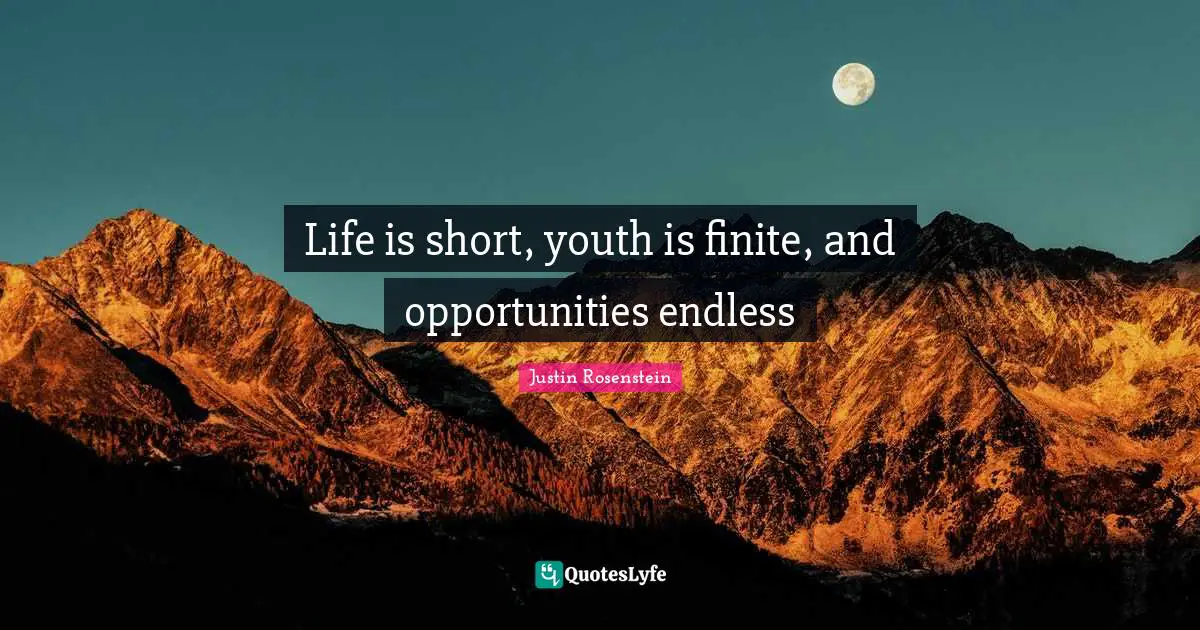 Life is short, youth is finite, and opportunities endless