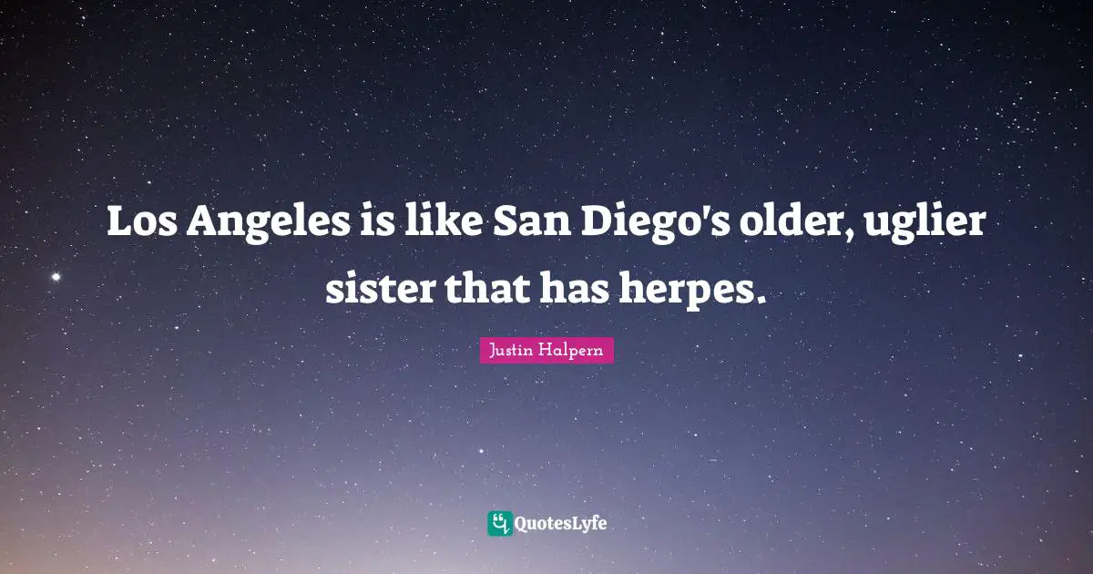 Los Angeles is like San Diego's older, uglier sister that has herpes.