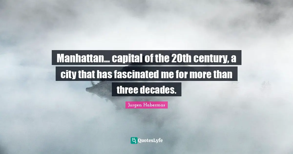 Jurgen Habermas Quotes: "Manhattan... capital of the 20th century, a city that has fascinated me for more than three decades."