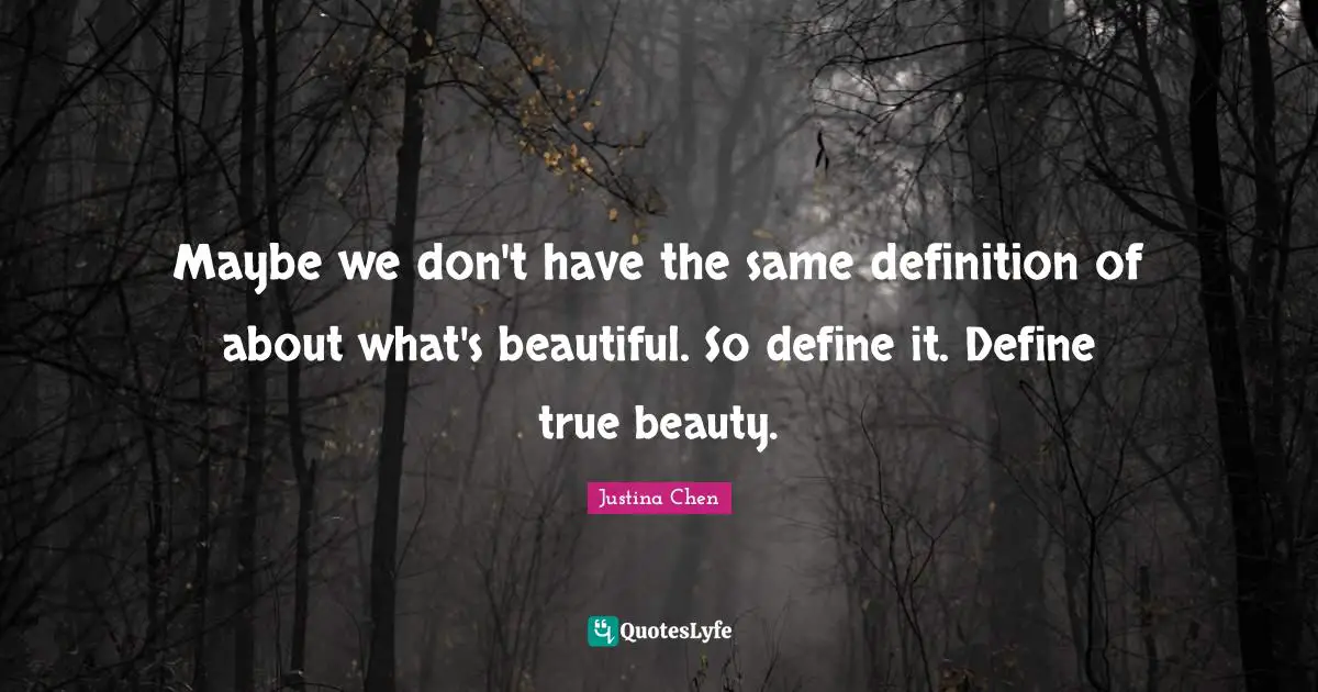 Maybe we don't have the same definition of about what's beautiful. So define it. Define true beauty.