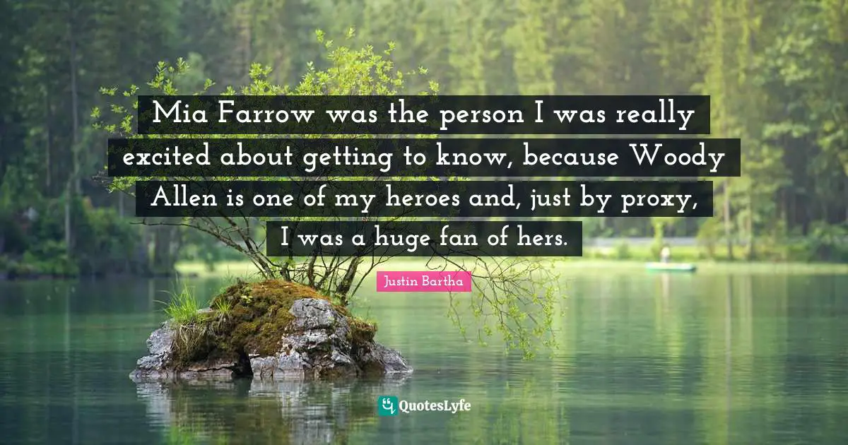 Mia Farrow was the person I was really excited about getting to know, because Woody Allen is one of my heroes and, just by proxy, I was a huge fan of hers.