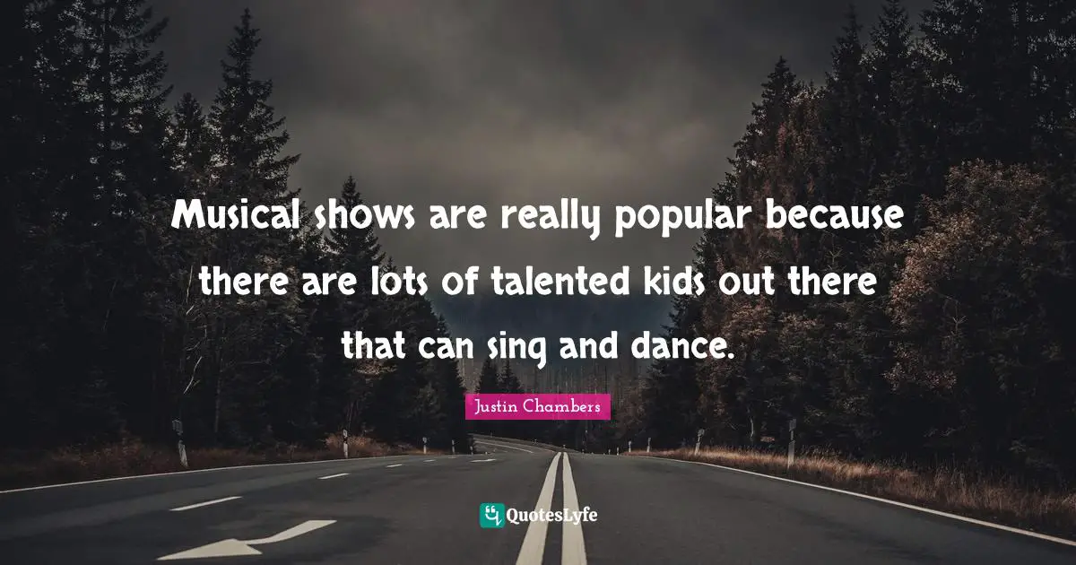 Musical shows are really popular because there are lots of talented kids out there that can sing and dance.