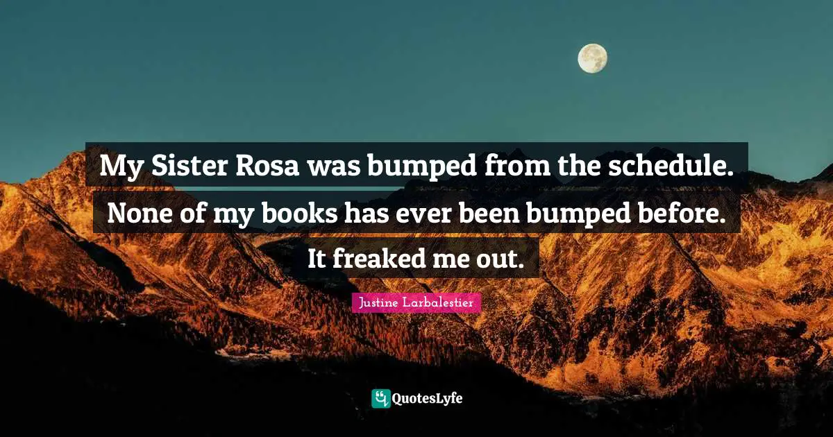 My Sister Rosa was bumped from the schedule. None of my books has ever been bumped before. It freaked me out.
