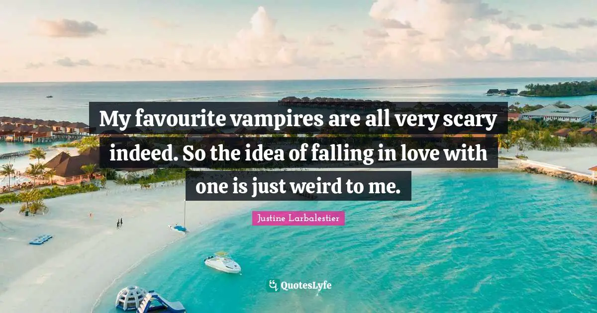My favourite vampires are all very scary indeed. So the idea of falling in love with one is just weird to me.