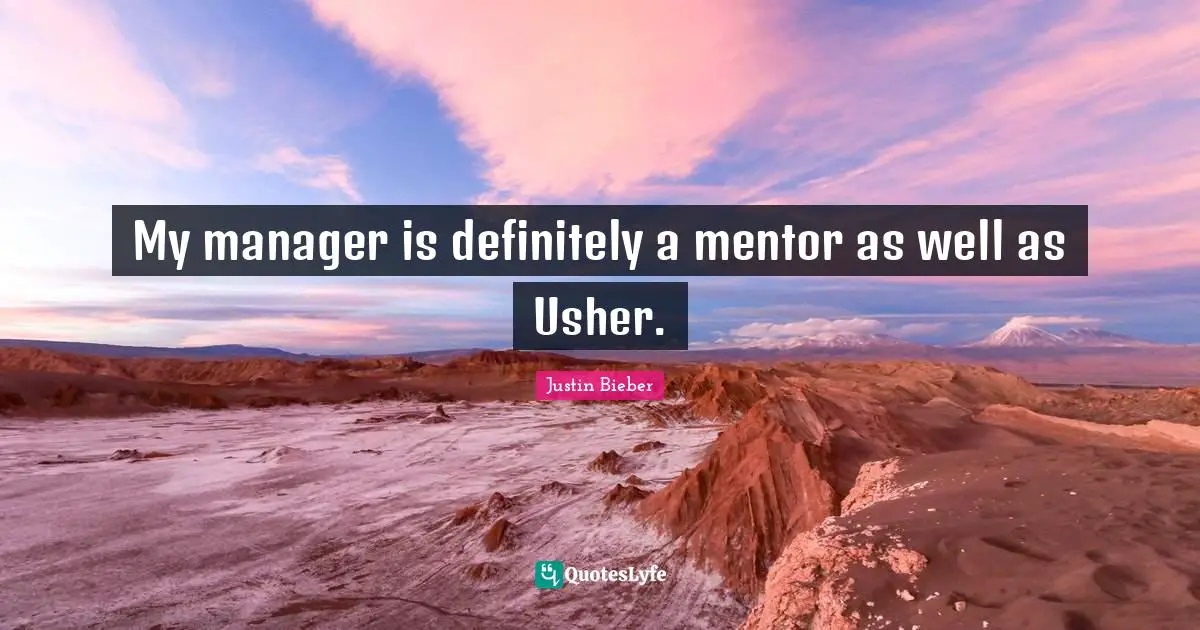 My manager is definitely a mentor as well as Usher.
