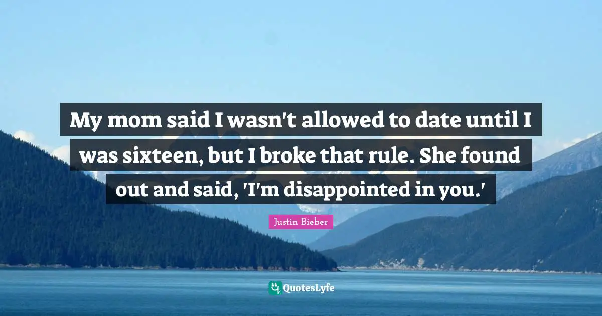 My mom said I wasn't allowed to date until I was sixteen, but I broke that rule. She found out and said, 'I'm disappointed in you.'