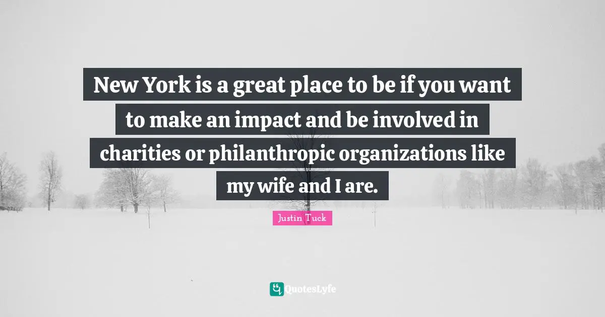 New York is a great place to be if you want to make an impact and be involved in charities or philanthropic organizations like my wife and I are.