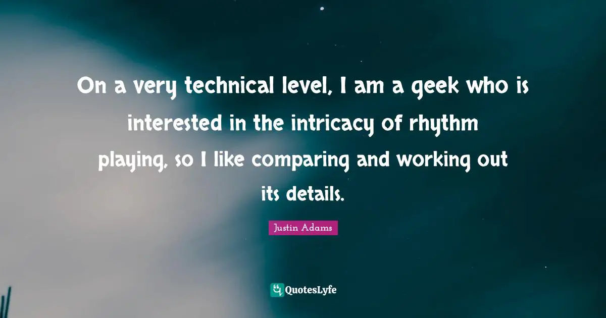 Justin Adams Quotes: "On a very technical level, I am a geek who is interested in the intricacy of rhythm playing, so I like comparing and working out its details."
