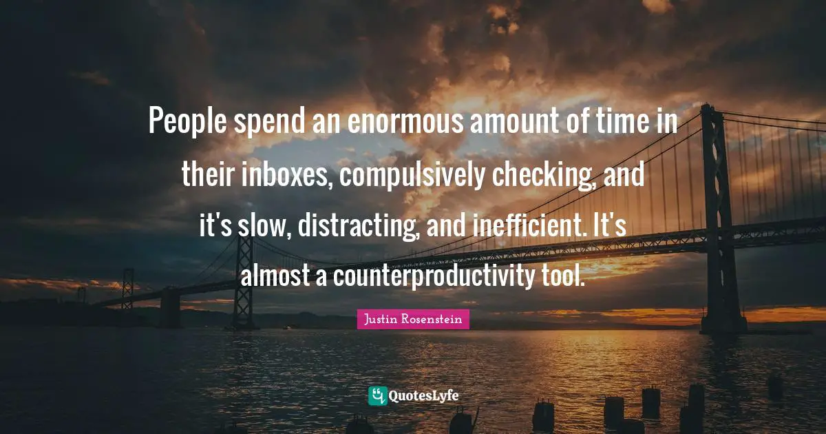 People spend an enormous amount of time in their inboxes, compulsively checking, and it's slow, distracting, and inefficient. It's almost a counterproductivity tool.