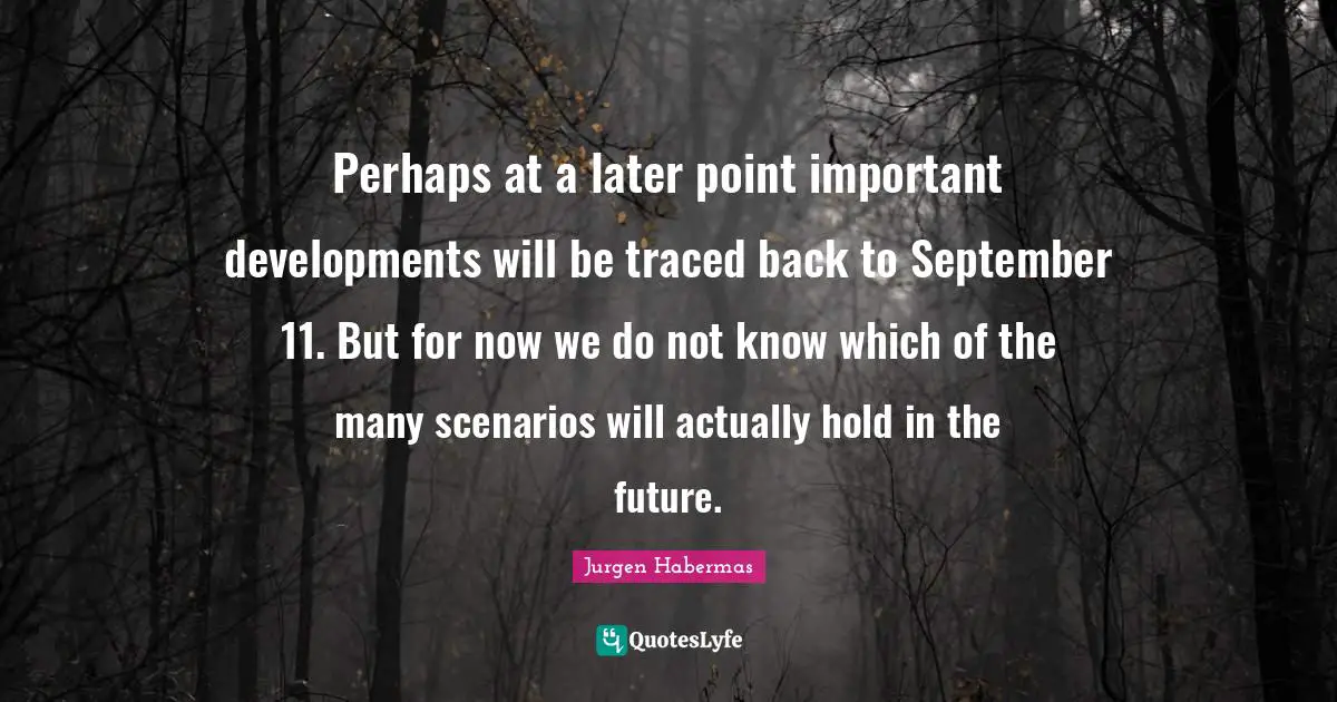 Perhaps at a later point important developments will be traced back to September 11. But for now we do not know which of the many scenarios will actually hold in the future.