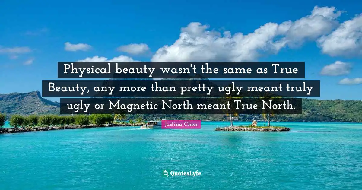Physical beauty wasn't the same as True Beauty, any more than pretty ugly meant truly ugly or Magnetic North meant True North.