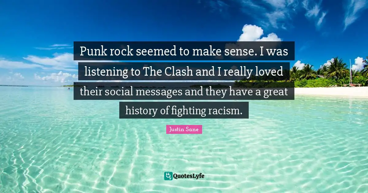 Punk rock seemed to make sense. I was listening to The Clash and I really loved their social messages and they have a great history of fighting racism.