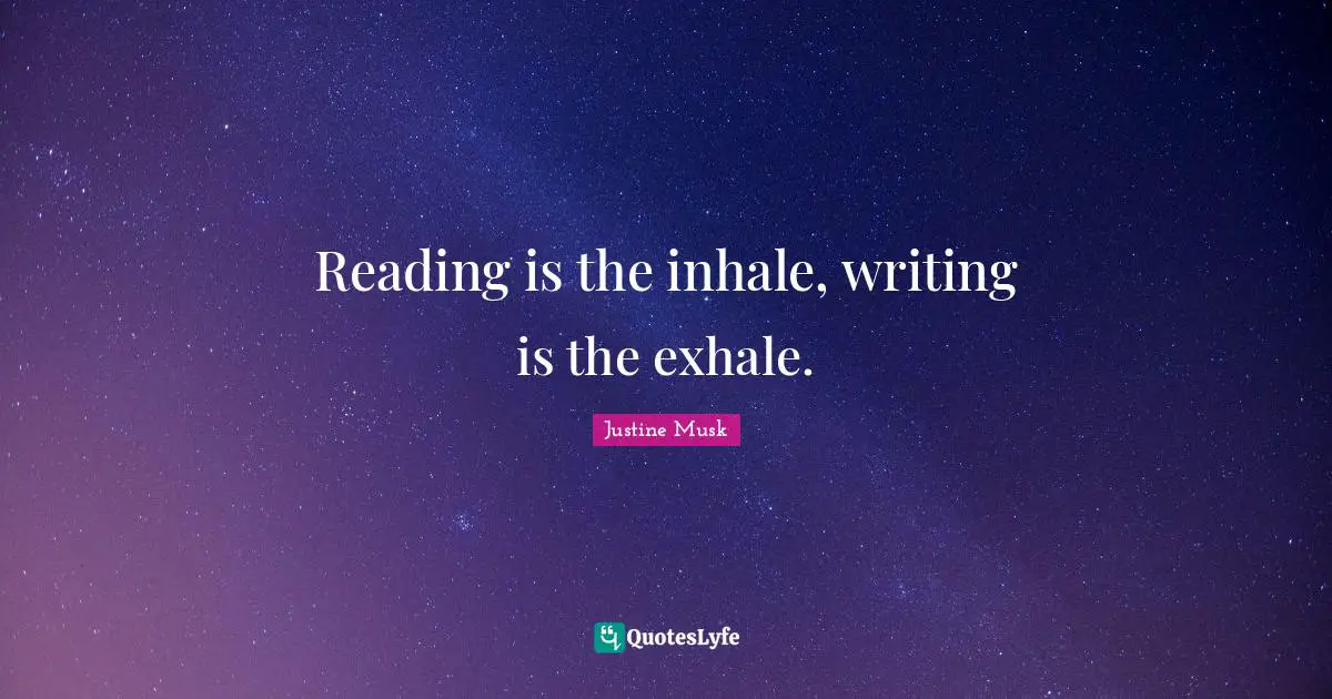Reading is the inhale, writing is the exhale.