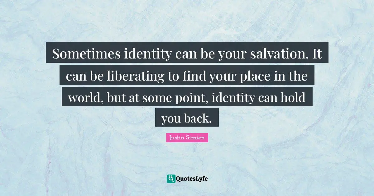 Sometimes identity can be your salvation. It can be liberating to find your place in the world, but at some point, identity can hold you back.