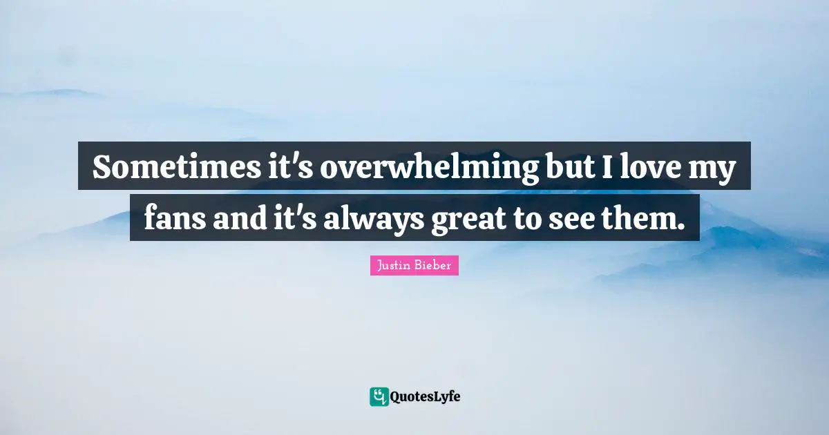 Overwhelming Quotes: "Sometimes it's overwhelming but I love my fans and it's always great to see them."