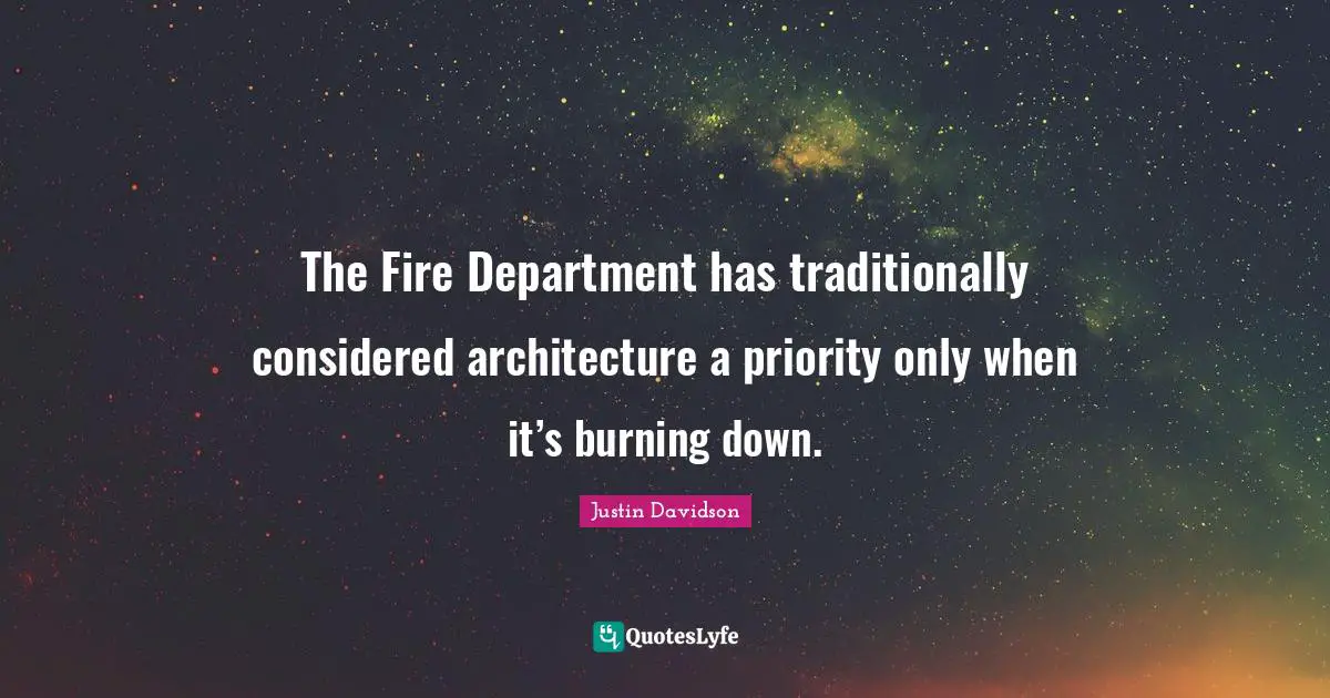 Priorities Quotes: "The Fire Department has traditionally considered architecture a priority only when it’s burning down."