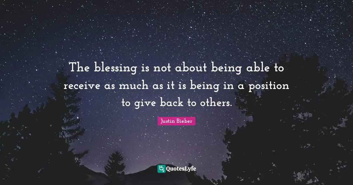 The blessing is not about being able to receive as much as it is being in a position to give back to others.